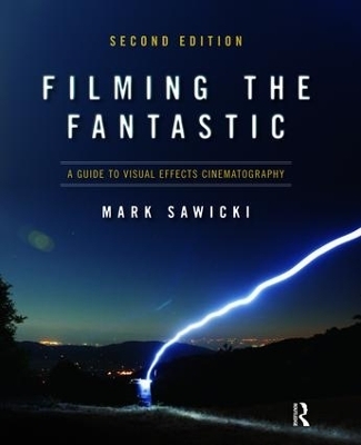 Filming the Fantastic: A Guide to Visual Effects Cinematography - Mark Sawicki