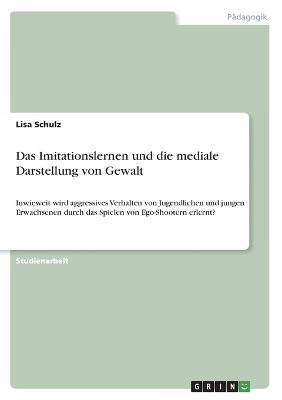 Das Imitationslernen und die mediale Darstellung von Gewalt - Lisa Schulz