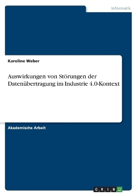 Auswirkungen von St&Atilde;&para;rungen der Daten&Atilde;&frac14;bertragung im Industrie 4.0-Kontext - Karoline Weber