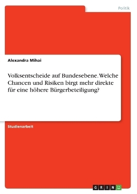 Volksentscheide auf Bundesebene. Welche Chancen und Risiken birgt mehr direkte f&Atilde;&frac14;r eine h&Atilde;&para;here B&Atilde;&frac14;rgerbeteiligung? - Alexandra Mihai