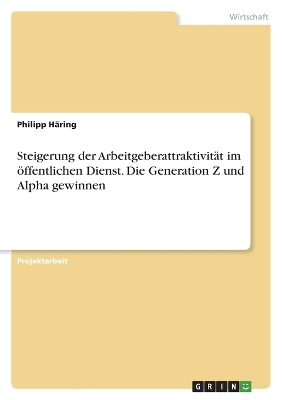 Steigerung der Arbeitgeberattraktivit&auml;t im &ouml;ffentlichen Dienst. Die Generation Z und Alpha gewinnen - Philipp H&auml;ring