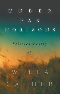 Under Far Horizons - Selected Poetry of Willa Cather - Willa Cather Cather