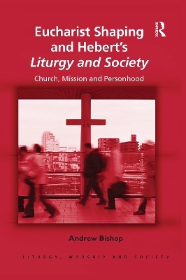Eucharist Shaping and Hebert&rsquo;s Liturgy and Society - Andrew Bishop