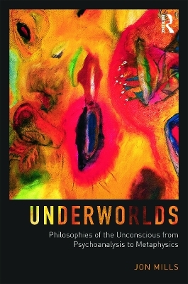 Underworlds: Philosophies of the Unconscious from Psychoanalysis to Metaphysics - Jon Mills