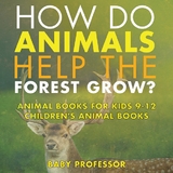 How Do Animals Help the Forest Grow? Animal Books for Kids 9-12 | Children's Animal Books - Baby Professor