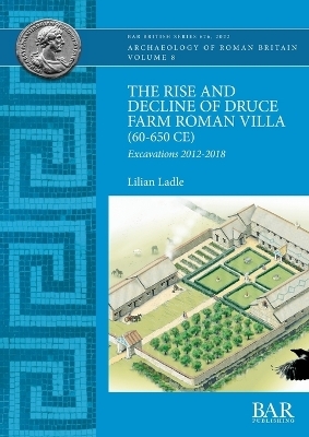 The Rise and Decline of Druce Farm Roman Villa (AD 60-650) - Lilian Ladle