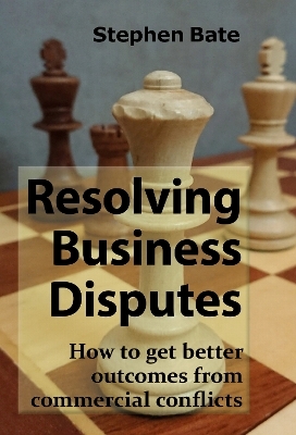 Resolving Business Disputes - Stephen Bate