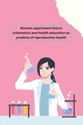 Women experiment future orientation and health education as predicts of reproductive health - Satyabhama Yadav