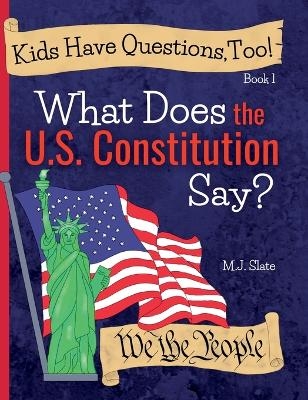 Kids Have Questions, Too! What Does the U.S. Constitution Say? - M J Slate