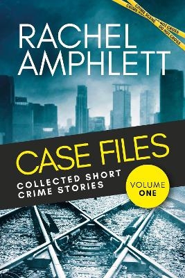 Case Files: Collected Short Crime Stories Volume 1 - Rachel Amphlett