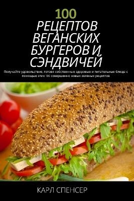 100 РЕЦЕПТОВ ВЕГАНСКИХ БУРГЕРОВ И СЭНДВИЧЕЙ -  КАРЛ СПЕНСЕР