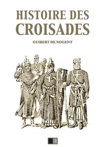 Histoire des Croisades (&Eacute;dition int&eacute;grale - Huit Livres) - Fran&ccedil;ois Guizot, Guibert De Nogent