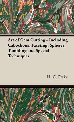 The Art of Gem Cutting - Including Cabochons, Faceting, Spheres, Tumbling and Special Techniques - H C Dake