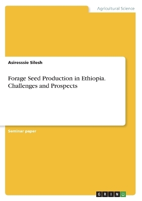 Forage Seed Production in Ethiopia. Challenges and Prospects - Asiresssie Silesh