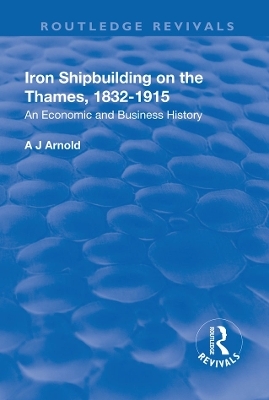 Iron Shipbuilding on the Thames, 1832&ndash;1915 - A.J. Arnold
