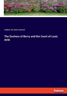 The Duchess of Berry and the Court of Louis XVIII - Imbert de Saint-Amand
