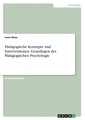 P&Atilde;&curren;dagogische Konzepte und Interventionen. Grundlagen der P&Atilde;&curren;dagogischen Psychologie - Lena Haas