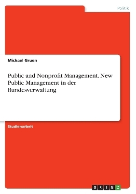 Public and Nonprofit Management. New Public Management in der Bundesverwaltung - Michael Gruen