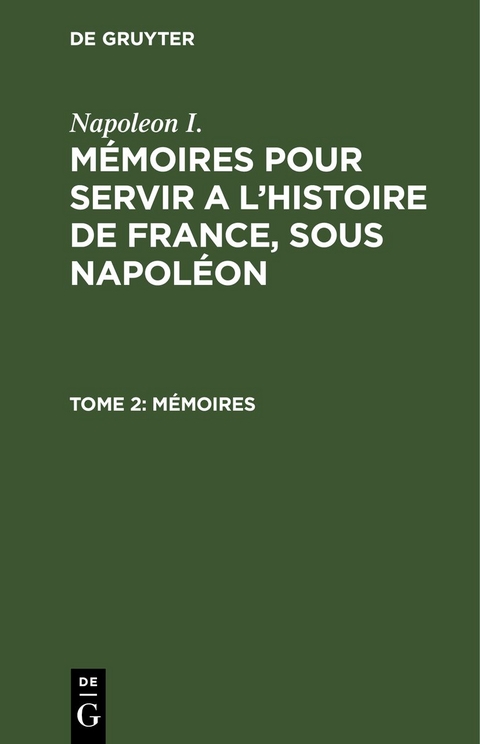 Napoleon I.: M&eacute;moires pour servir a l'histoire de France, sous Napol&eacute;on / M&eacute;moires -  Napoleon I.
