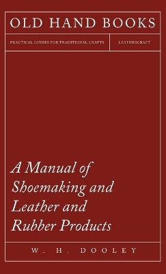 A Manual of Shoemaking and Leather and Rubber Products - W H Dooley