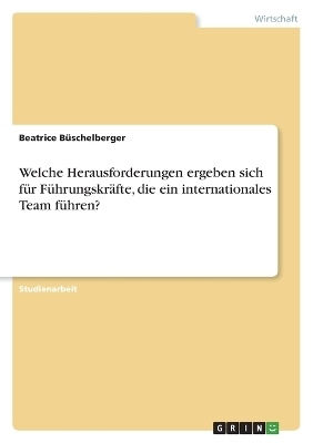 Welche Herausforderungen ergeben sich f&Atilde;&frac14;r F&Atilde;&frac14;hrungskr&Atilde;&curren;fte, die ein internationales Team f&Atilde;&frac14;hren? - Beatrice B&Atilde;&frac14;schelberger