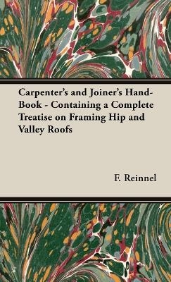 The Carpenter's and Joiner's Hand-Book - Containing a Complete Treatise on Framing Hip and Valley Roofs - F Reinnel