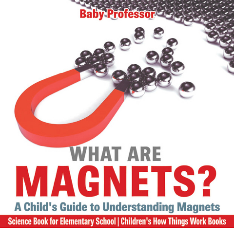 What are Magnets? A Child's Guide to Understanding Magnets - Science Book for Elementary School | Children's How Things Work Books - Baby Professor
