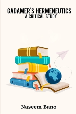 Gadamers Hermeneutics a critical study - Naseem Bano