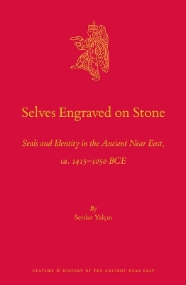 Selves Engraved on Stone: Seals and Identity in the Ancient Near East, ca. 1415&ndash;1050 BCE - Serdar Yalcin