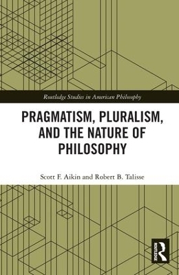 Pragmatism, Pluralism, and the Nature of Philosophy - Scott F. Aikin, Robert B. Talisse