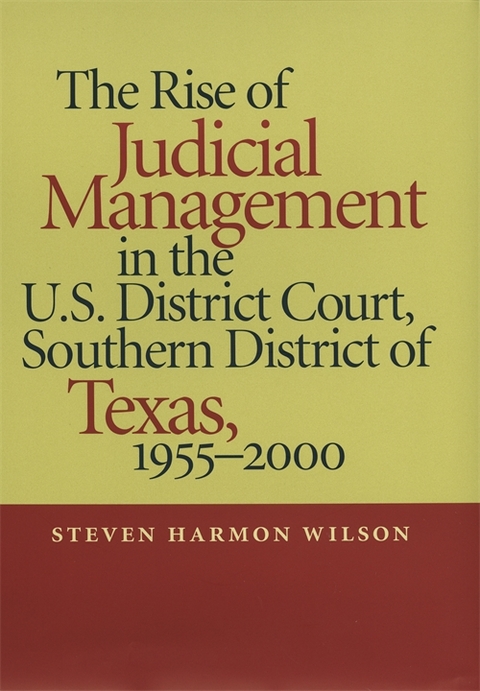The Rise of Judicial Management in the U.S. District Court, Southern District of Texas, 1955&ndash;2000 - Steven Harmon Wilson