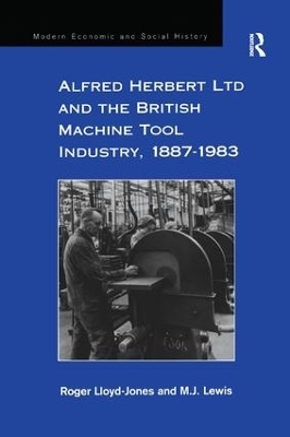 Alfred Herbert Ltd and the British Machine Tool Industry, 1887-1983 - Roger Lloyd-Jones, M.J. Lewis