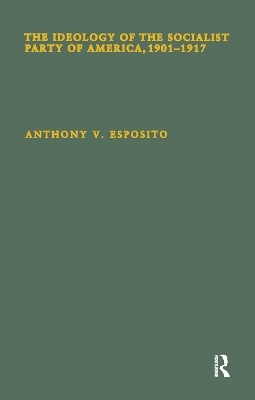 The Ideology of the Socialist Party of America, 1901T1917 - Anthony V. Esposito