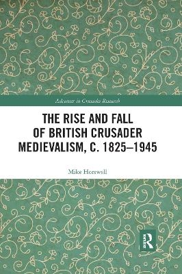 The Rise and Fall of British Crusader Medievalism, c.1825&ndash;1945 - Mike Horswell