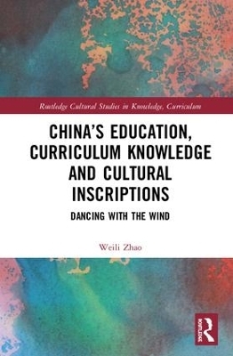 China&rsquo;s Education, Curriculum Knowledge and Cultural Inscriptions - Weili Zhao
