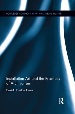Installation Art and the Practices of Archivalism - David Houston Jones