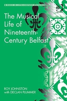 The Musical Life of Nineteenth-Century Belfast - Roy Johnston