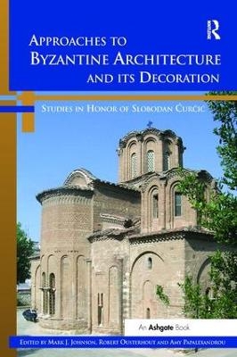 Approaches to Byzantine Architecture and its Decoration - Mark J. Johnson, Amy Papalexandrou