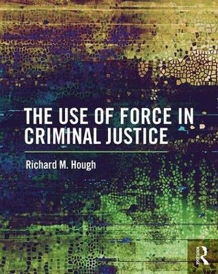 The Use of Force in Criminal Justice - Richard M. Hough