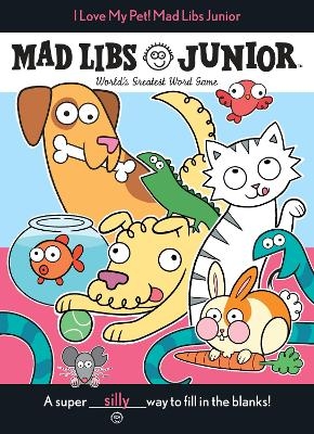 I Love My Pet! Mad Libs Junior - Molly Reisner