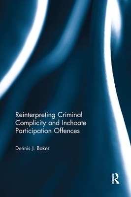 Reinterpreting Criminal Complicity and Inchoate Participation Offences - Dennis Baker