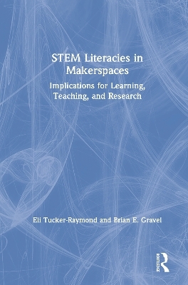STEM Literacies in Makerspaces - Eli Tucker-Raymond, Brian E. Gravel