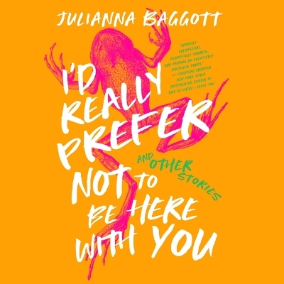 I'd Really Prefer Not to Be Here with You, and Other Stories - Julianna Baggott