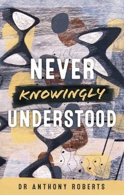 Never Knowingly Understood - Dr Anthony Roberts