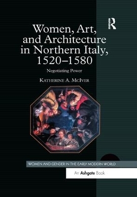 Women, Art, and Architecture in Northern Italy, 1520&ndash;1580 - Katherine A. McIver