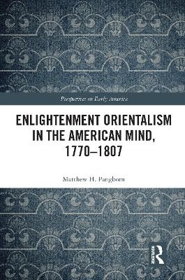 Enlightenment Orientalism in the American Mind, 1770-1807 - Matthew H. Pangborn