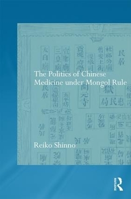 The Politics of Chinese Medicine Under Mongol Rule - Reiko Shinno