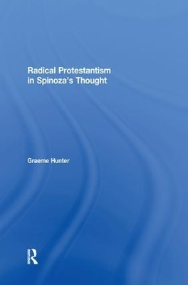 Radical Protestantism in Spinoza's Thought - Graeme Hunter