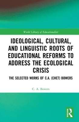 Ideological, Cultural, and Linguistic Roots of Educational Reforms to Address the Ecological Crisis - C. A. Bowers