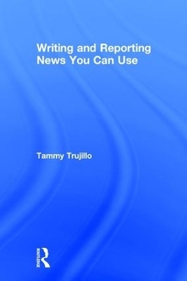 Writing and Reporting News You Can Use - Tammy Trujillo
